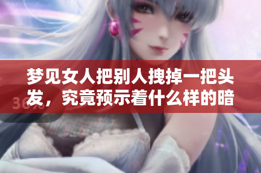 梦见女人把别人拽掉一把头发，究竟预示着什么样的暗示呢