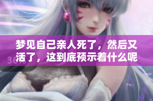 梦见自己亲人死了，然后又活了，这到底预示着什么呢？