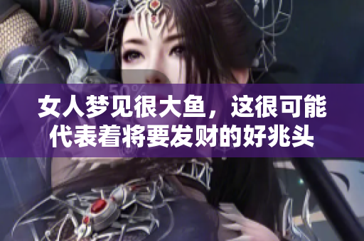 女人梦见很大鱼，这很可能代表着将要发财的好兆头