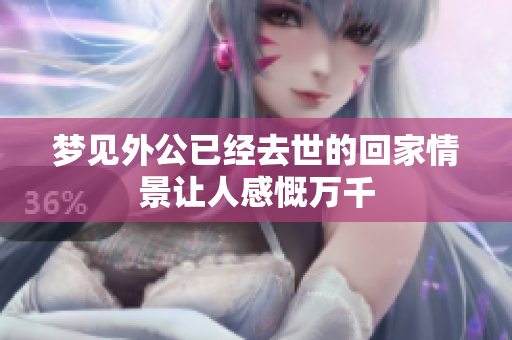 梦见外公已经去世的回家情景让人感慨万千