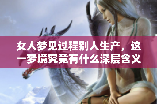 女人梦见过程别人生产，这一梦境究竟有什么深层含义？