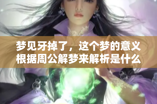 梦见牙掉了，这个梦的意义根据周公解梦来解析是什么呢