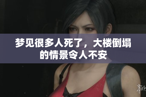 梦见很多人死了，大楼倒塌的情景令人不安