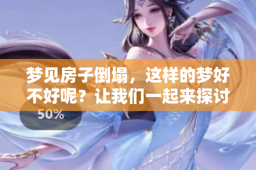 梦见房子倒塌，这样的梦好不好呢？让我们一起来探讨一下。