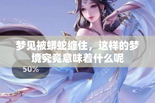 梦见被蟒蛇缠住，这样的梦境究竟意味着什么呢