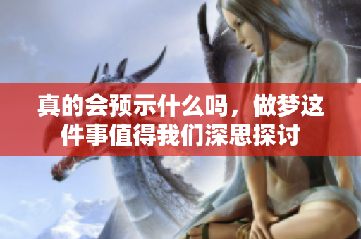 真的会预示什么吗，做梦这件事值得我们深思探讨