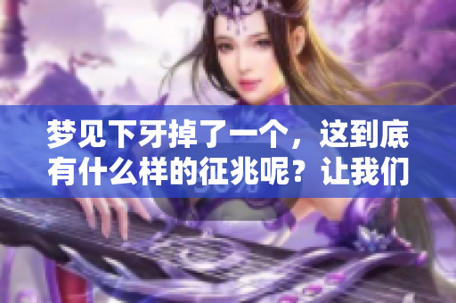 梦见下牙掉了一个，这到底有什么样的征兆呢？让我们一起来探讨一下。