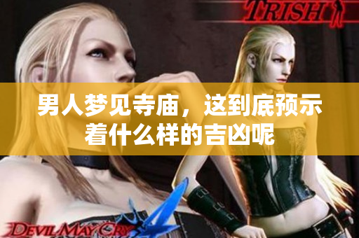 男人梦见寺庙，这到底预示着什么样的吉凶呢