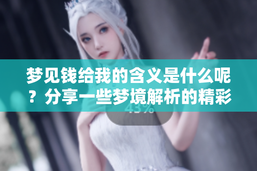 梦见钱给我的含义是什么呢？分享一些梦境解析的精彩内容