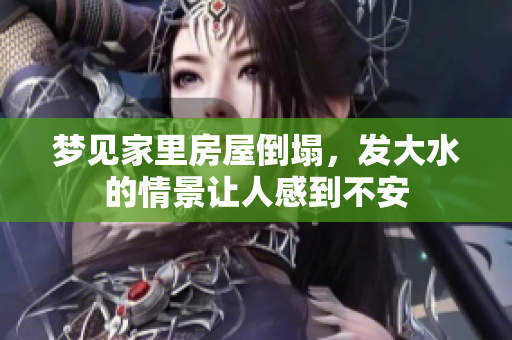 梦见家里房屋倒塌，发大水的情景让人感到不安
