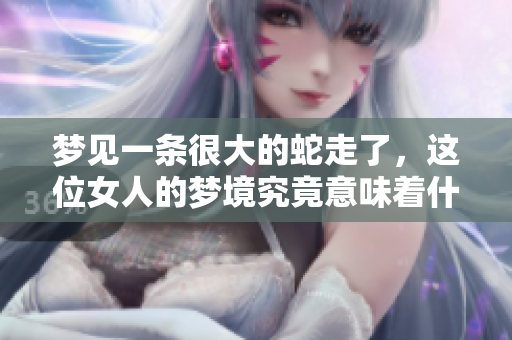 梦见一条很大的蛇走了，这位女人的梦境究竟意味着什么呢