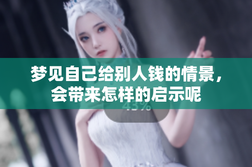 梦见自己给别人钱的情景，会带来怎样的启示呢