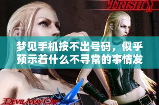 梦见手机按不出号码，似乎预示着什么不寻常的事情发生了
