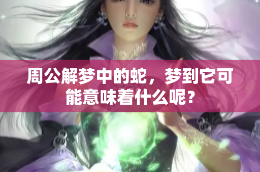 周公解梦中的蛇，梦到它可能意味着什么呢？