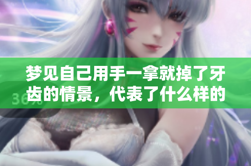 梦见自己用手一拿就掉了牙齿的情景，代表了什么样的寓意呢