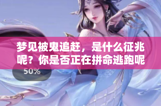 梦见被鬼追赶，是什么征兆呢？你是否正在拼命逃跑呢？