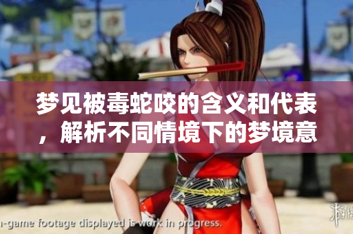 梦见被毒蛇咬的含义和代表，解析不同情境下的梦境意象