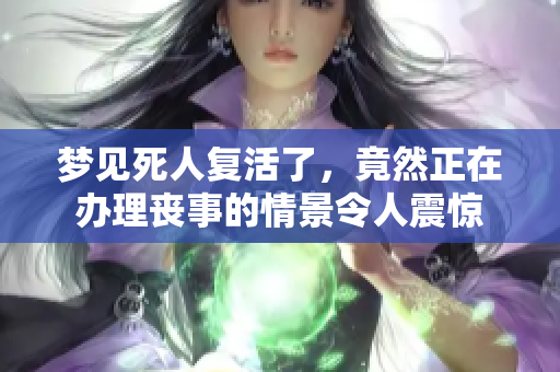 梦见死人复活了，竟然正在办理丧事的情景令人震惊