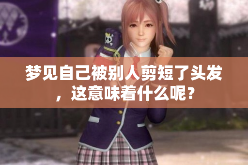 梦见自己被别人剪短了头发，这意味着什么呢？