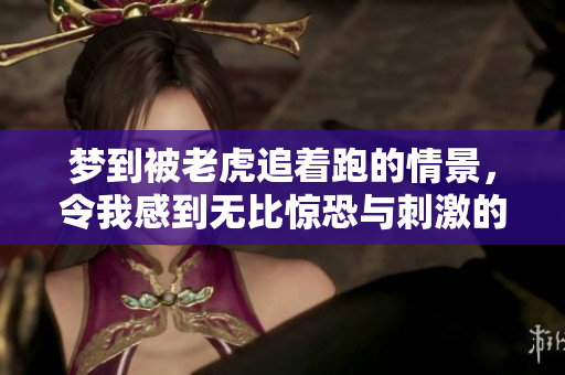 梦到被老虎追着跑的情景，令我感到无比惊恐与刺激的经历