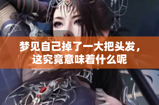 梦见自己掉了一大把头发，这究竟意味着什么呢