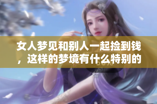 女人梦见和别人一起捡到钱，这样的梦境有什么特别的含义呢