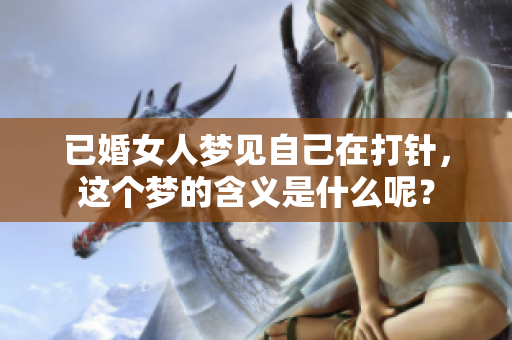 已婚女人梦见自己在打针，这个梦的含义是什么呢？