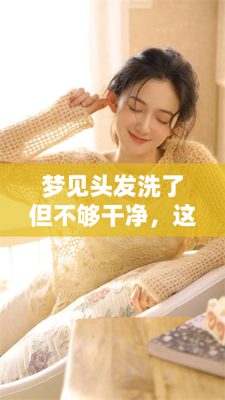 梦见头发洗了但不够干净，这个梦的含义是什么呢