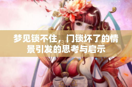 梦见锁不住，门锁坏了的情景引发的思考与启示