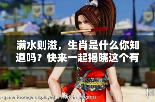 满水则溢，生肖是什么你知道吗？快来一起揭晓这个有趣的谜底！