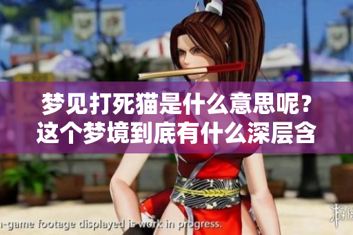 梦见打死猫是什么意思呢？这个梦境到底有什么深层含义呢？