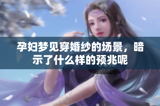 孕妇梦见穿婚纱的场景，暗示了什么样的预兆呢