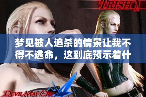 梦见被人追杀的情景让我不得不逃命，这到底预示着什么呢