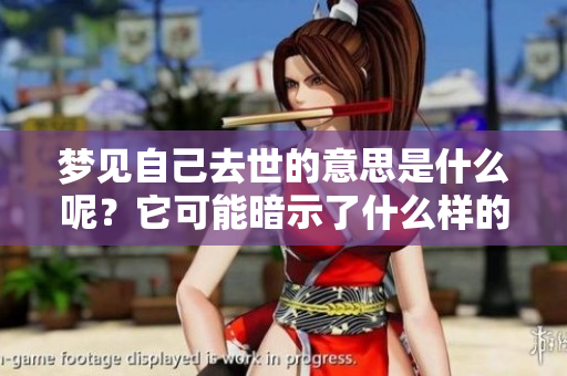 梦见自己去世的意思是什么呢？它可能暗示了什么样的内涵与情感呢？