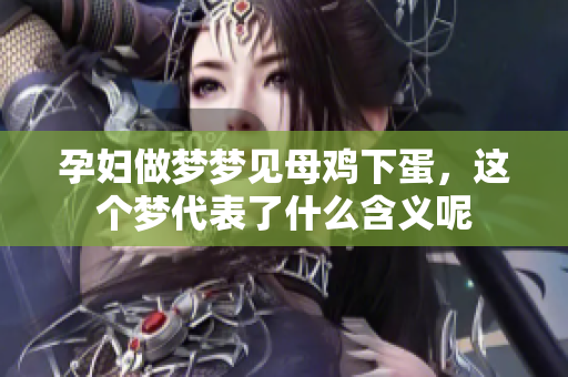 孕妇做梦梦见母鸡下蛋，这个梦代表了什么含义呢