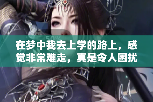 在梦中我去上学的路上，感觉非常难走，真是令人困扰