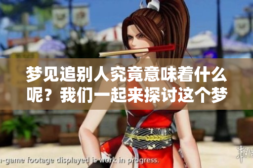 梦见追别人究竟意味着什么呢？我们一起来探讨这个梦的含义吧