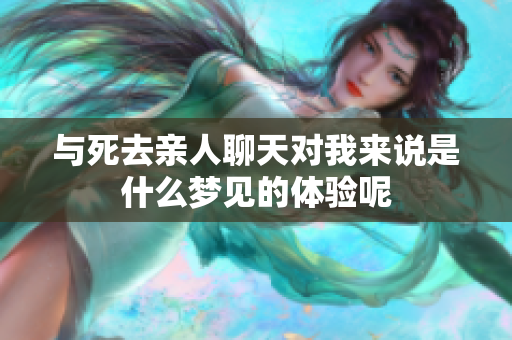 与死去亲人聊天对我来说是什么梦见的体验呢