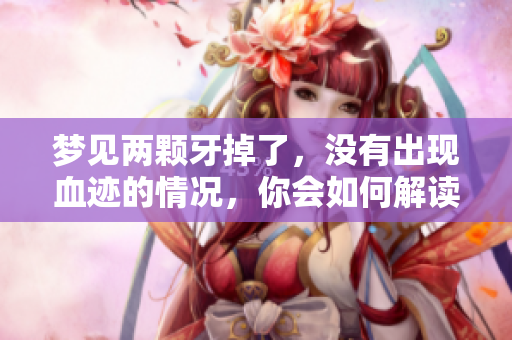 梦见两颗牙掉了，没有出现血迹的情况，你会如何解读？