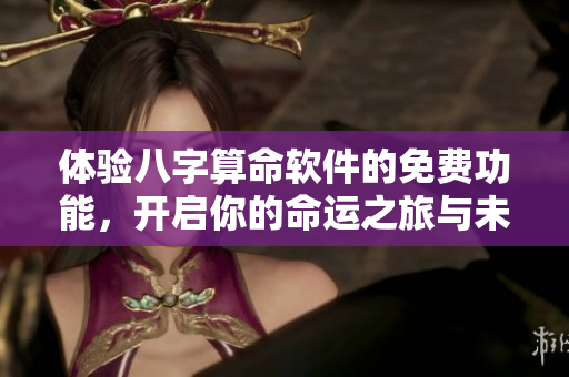 体验八字算命软件的免费功能，开启你的命运之旅与未来探索