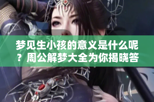 梦见生小孩的意义是什么呢？周公解梦大全为你揭晓答案。