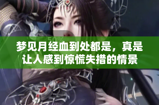 梦见月经血到处都是，真是让人感到惊慌失措的情景