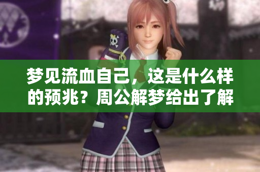 梦见流血自己，这是什么样的预兆？周公解梦给出了解释。