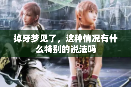 掉牙梦见了，这种情况有什么特别的说法吗