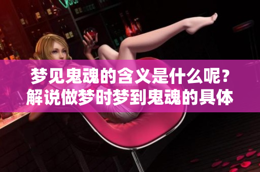 梦见鬼魂的含义是什么呢？解说做梦时梦到鬼魂的具体意义。