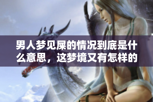 男人梦见屎的情况到底是什么意思，这梦境又有怎样的深层含义呢