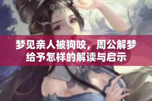 梦见亲人被狗咬，周公解梦给予怎样的解读与启示