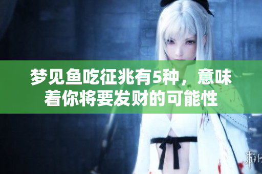 梦见鱼吃征兆有5种，意味着你将要发财的可能性