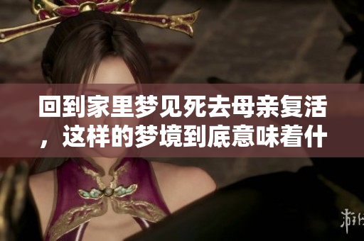 回到家里梦见死去母亲复活，这样的梦境到底意味着什么呢