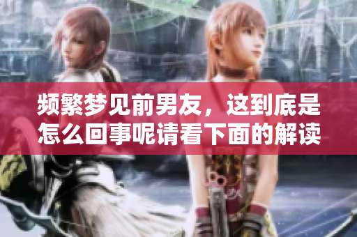 频繁梦见前男友，这到底是怎么回事呢请看下面的解读